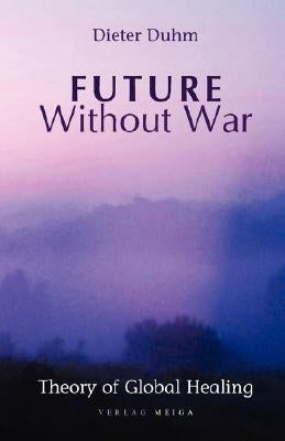 Future Without War. Theory of Global Healing by Duhm, Dieter