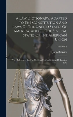 A Law Dictionary, Adapted To The Constitution And Laws Of The United States Of America, And Of The Several States Of The American Union: With Referenc by Bouvier, John