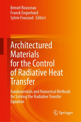 Architectured Materials for the Control of Radiative Heat Transfer: Fundamentals and Numerical Methods for Solving the Radiative Transfer Equation by Rousseau, Benoit