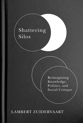 Shattering Silos: Reimagining Knowledge, Politics, and Social Critique by Zuidervaart, Lambert