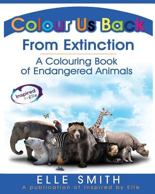 Colour Us Back From Extinction: A Colouring Book of Endangered Animals by Smith, Elle