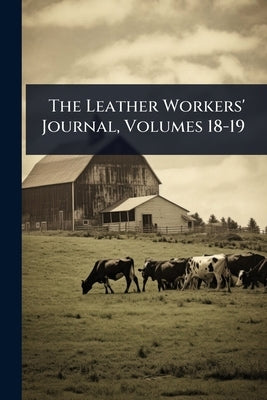 The Leather Workers' Journal, Volumes 18-19 by Anonymous