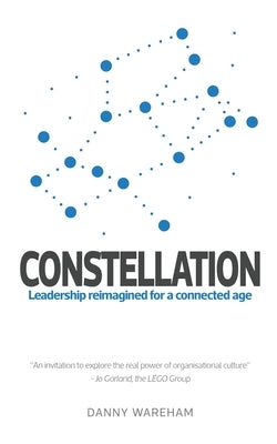 Constellation: Leadership Reimagined for a Connected Age by Wareham, Danny