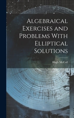 Algebraical Exercises and Problems With Elliptical Solutions by McColl, Hugh