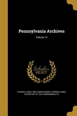 Pennsylvania Archives; Volume 14 by Montgomery, Thomas Lynch 1862-
