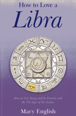 How to Love a Libra: How to Get Along and Be Friends with the 7th Sign of the Zodiac by English, Mary