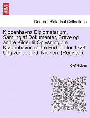 Kjøbenhavns Diplomatarium, Samling af Dokumenter, Breve og andre Kilder til Oplysning om Kjøbenhavns ældre Forhold for 1728. Udgived ... af O. Nielsen by Nielsen, Oluf