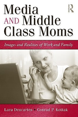 Media and Middle Class Moms: Images and Realities of Work and Family by Descartes, Lara J.