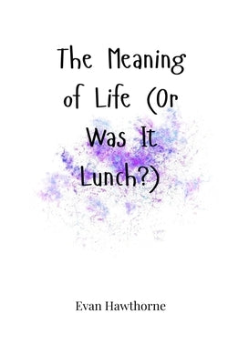 The Meaning of Life (Or Was It Lunch?) by Hawthorne, Evan