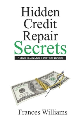 Hidden Credit Repair Secrets: 6 Steps to Disputing a Debt and Winning by Williams, Frances B.