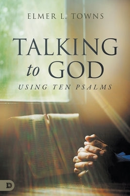 Talking to God- Using Ten Psalms by Towns, Elmer L.