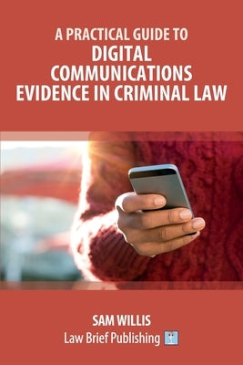 A Practical Guide to Digital Communications Evidence in Criminal Law by Willis, Sam