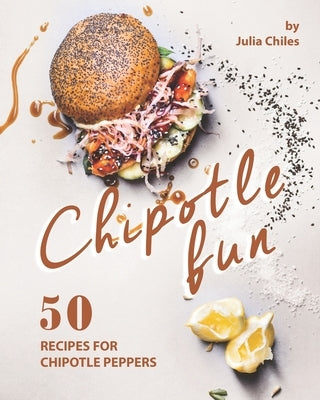 Chipotle Fun: 50 Recipes for Chipotle Peppers by Chiles, Julia