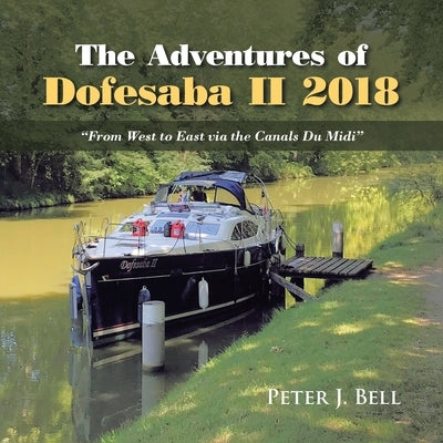 The Adventures of Dofesaba Ii 2018: "From West to East Via the Canals Du Midi" by Bell, Peter J.