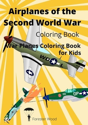 Airplanes of the Second World War Coloring Book: War Planes Coloring Book for Kids by Wood, Forester