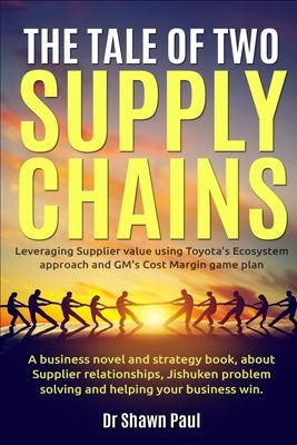 The Tale of Two Supply Chains: Toyota and General Motors: Leveraging Supplier value using Toyota's Ecosystem approach and GM's Cost Margin gameplan by Supply Chain Freethinker Institute