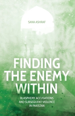 Finding the Enemy Within: Blasphemy Accusations and Subsequent Violence in Pakistan by Ashraf, Sana