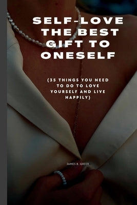 Self-Love the Best Gift to Oneself: (35 things you need to do to love yourself and live happily) by Greer, James B.
