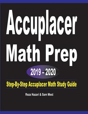 Accuplacer Math Prep 2019 - 2020: Step-By-Step Accuplacer Math Study Guide by Nazari, Reza