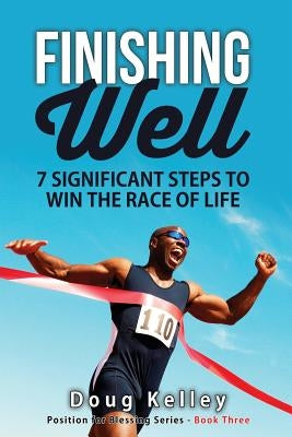 Finishing Well: Seven Significant Steps to Win the Race of Life by Kelley, Doug