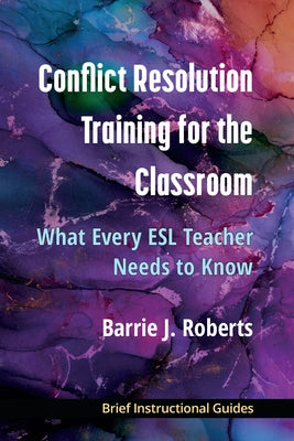 Conflict Resolution Training for the Classroom: What Every ESL Teacher Needs to Know by Roberts, Barrie J.