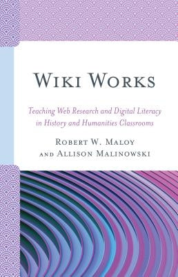 Wiki Works: Teaching Web Research and Digital Literacy in History and Humanities Classrooms by Maloy, Robert