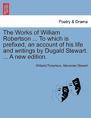 The Works of William Robertson ... to Which Is Prefixed, an Account of His Life and Writings by Dugald Stewart. ... a New Edition. Vol. VII. by Robertson, William]