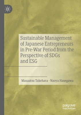 Sustainable Management of Japanese Entrepreneurs in Pre-War Period from the Perspective of Sdgs and Esg by Takehara, Masaatsu
