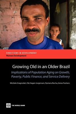 Growing Old in an Older Brazil: Implications of Population Aging on Growth, Poverty, Public Finance and Service Delivery by Gragnolati, Michele