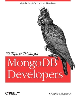 50 Tips and Tricks for MongoDB Developers: Get the Most Out of Your Database by Chodorow, Kristina