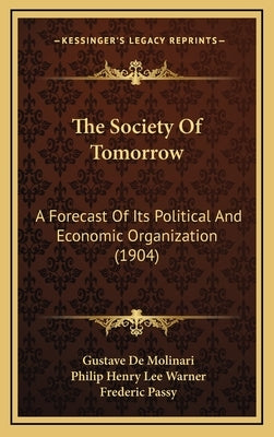 The Society Of Tomorrow: A Forecast Of Its Political And Economic Organization (1904) by Molinari, Gustave De
