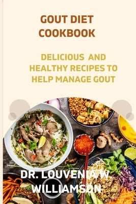 Gout Diet Cookbook: Delicious and Healthy Recipes for Managing Gout. by W. Williamson, Louvenia