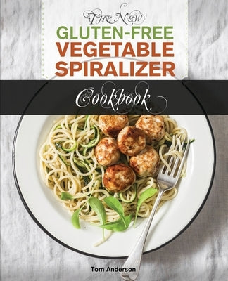 The New Gluten Free Vegetable Spiralizer Cookbook (Ed 2): 101 Tasty Spiralizer Recipes For Your Vegetable Slicer & Zoodle Maker (zoodler, spiraler, sp by Anderson, Tom