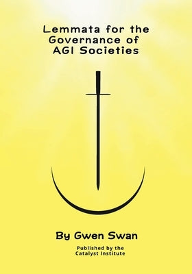 Lemmata for the Governance of AGI Societies: Balancing Human Values and Intelligent Autonomy by Swan, Gwen
