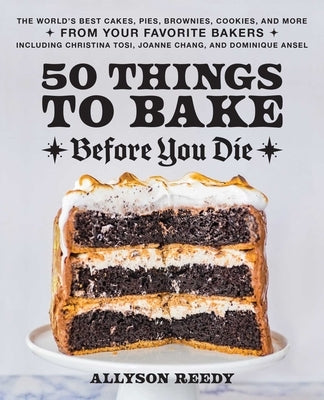 50 Things to Bake Before You Die: The World's Best Cakes, Pies, Brownies, Cookies, and More from Your Favorite Bakers, Including Christina Tosi, Joann by Reedy, Allyson