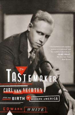 The Tastemaker: Carl Van Vechten and the Birth of Modern America by White, Edward