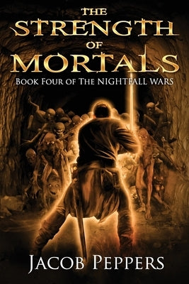 The Strength of Mortals: Book Four of The Nightfall Wars by Peppers, Jacob