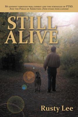 Still Alive: My Journey Through War, Combat and the Struggles of Ptsd. and the Perils of Addiction. (and Stage Four Cancer) by Lee, Rusty