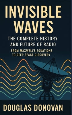Invisible Waves: The Complete History and Future of Radio by Donovan, Douglas