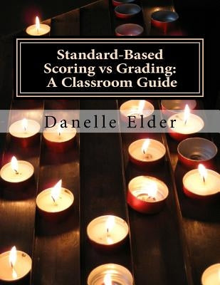 Standard-Based Scoring vs Grading: A Classroom Guide by Elder, Danelle