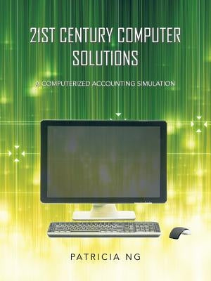 21st Century Computer Solutions: A Computerized Accounting Simulation by Ng, Patricia