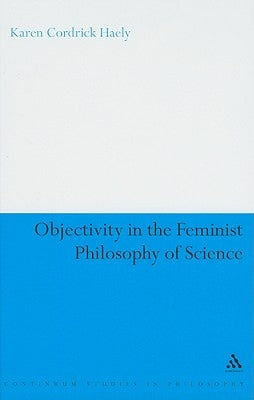 Objectivity in the Feminist Philosophy of Science by Haely, Karen Cordrick