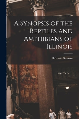 A Synopsis of the Reptiles and Amphibians of Illinois by Garman, Harrison