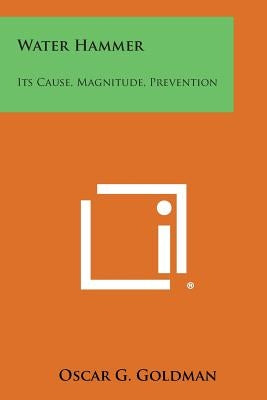 Water Hammer: Its Cause, Magnitude, Prevention by Goldman, Oscar G.
