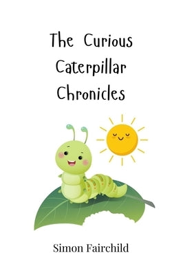 The Curious Caterpillar Chronicles by Fairchild, Simon