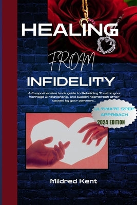 Healing from Infidelity: A Comprehensive book guide to Rebuilding Trust in your Marriage & relationship, and sudden heartbreak affair caused by by Kent, Mildred