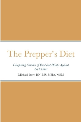 The Prepper's Diet: Comparing Calories of Food and Drinks Against Each Other by Dow, Michael