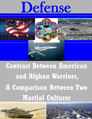 Contrast Between American and Afghan Warriors, A Comparison Between Two Martial Cultures by U. S. Army Command and General Staff Col