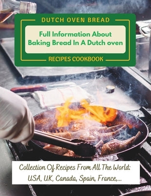 Dutch Oven Bread Recipes Cookbook: Full Information About Baking Bread In A Dutch oven: Collection Of Recipes From All The World: USA, UK, Canada, Spa by Jacob, Madeleine