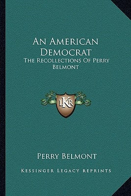 An American Democrat: The Recollections Of Perry Belmont by Belmont, Perry